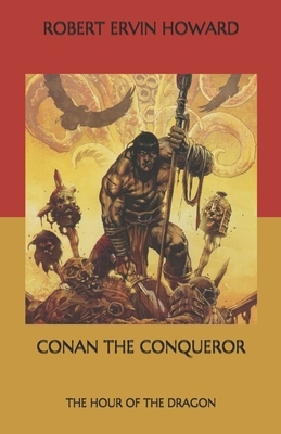 Conan the Conqueror: The Hour of the Dragon by Robert E. Howard