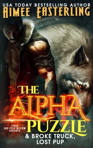 The Alpha Puzzle & Broke Truck, Lost Pup: Two No Fox Given Shorts by Aimee Easterling
