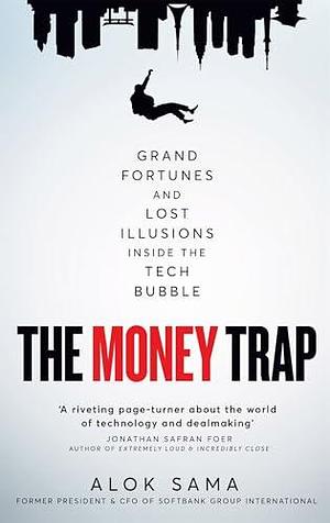 The Money Trap: Grand Fortunes and Lost Illusions Inside the Tech Bubble by Alok Sama, Alok Sama