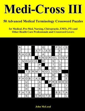 Medi-Cross III: 50 Advanced Medical Terminology Crossword Puzzles for Medical, Pre-Med, Nursing, Chiropractic, Emts, Pts and Other Hea by John McLeod