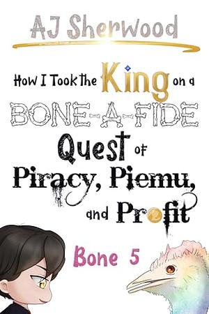 How I Took the King on a Bone-a-Fide Quest of Piracy, Piemu, and Profit: Bone 5 by A.J. Sherwood