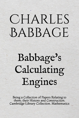 Babbage's Calculating Engines: Being a Collection of Papers Relating to them; their History and Construction. Cambridge Library Collection. Mathemati by Charles Babbage