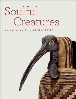 Soulful Creatures: Animal Mummies in Ancient Egypt by Yekaterina Barbash, Edward Bleiberg, Lisa Bruno