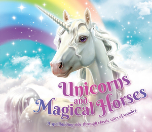 Unicorns and Magical Horses: A Spellbinding Ride Through Classic Tales of Wonder by 