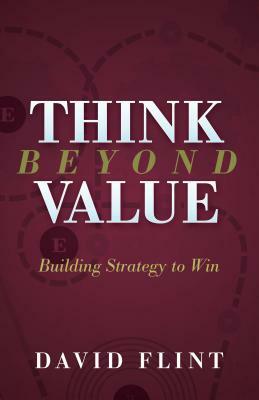 Think Beyond Value: Building Strategy to Win by David Flint