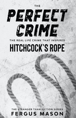 The Perfect Crime: The Real Life Crime that Inspired Hitchcock's Rope by Fergus Mason