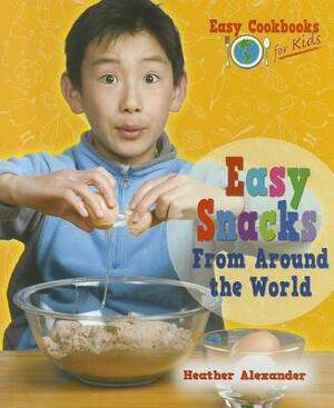 Easy Snacks from Around the World by Heather Alexander