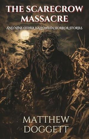 The Scarecrow Massacre: And Nine Other Halloween Horror Stories by Matthew Doggett, Matthew Doggett