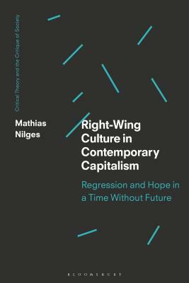 Right-Wing Culture in Contemporary Capitalism Regression and Hope in a Time Without Future by Mathias Nilges