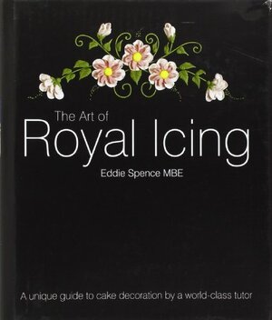 The Art of Royal Icing: A Unique Guide to Cake Decoration by a World-Class Tutor by Jenny Stewart, Eddie Spence