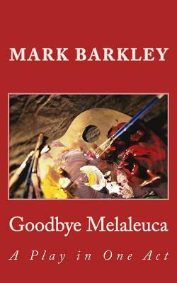 Goodbye Melaleuca: A Play in One Act by Mark Barkley