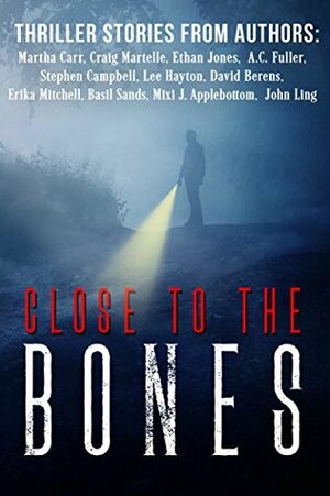 Close to the Bones: A Thriller Anthology by Lee Hayton, John Ling, Basil Sands, Martha Carr, Craig Martelle, Stephen Campbell, Erika Mitchell, Mixi J. Applebottom, A.C. Fuller, David Berens, Ethan Jones