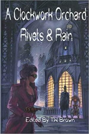 A Clockwork Orchard: Rivets & Rain by Adam Milla, Bob Lock, T.W. Brown, Christopher Eger, Mark C. Jones, Michael Seese, T. Fox Dunham, Dorothy Reede, J.E. Watts, K.G. McAbee, Paul Boulet