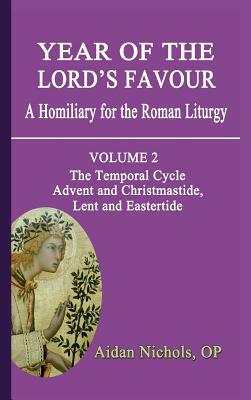 Year of the Lord's Favour. a Homiliary for the Roman Liturgy. Volume 2: The Temporal Cycle: Advent and Christmastide, Lent and Eastertide by Aidan Nichols