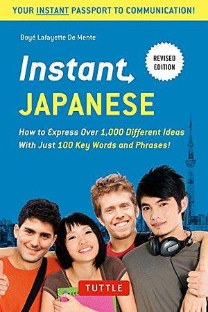 Instant Japanese: How to Express Over 1,000 Different Ideas with Just 100 Key Words and Phrases! (A Japanese Language Phrasebook & Dictionary) Revised Edition by Boyé Lafayette de Mente, Boyé Lafayette de Mente