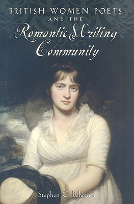 British Women Poets and the Romantic Writing Community by Stephen C. Behrendt