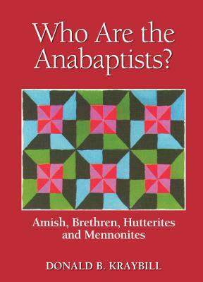 Who Are the Anabaptists?: Amish, Brethren, Hutterites, and Mennonites by Donald B. Kraybill