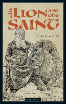 The Lion and the Saint: A Novella by Laura E. Wolfe