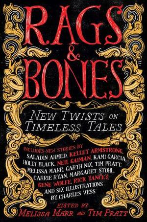 Rags & Bones: New Twists on Timeless Tales by Tim Pratt, Garth Nix, Rick Yancey, Melissa Marr, Holly Black, Kelley Armstrong, Saladin Ahmed, Gene Wolfe, Neil Gaiman, Carrie Ryan, Kami Garcia, Charles Vess, Margaret Stohl