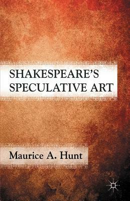 Shakespeare's Speculative Art by M. Hunt