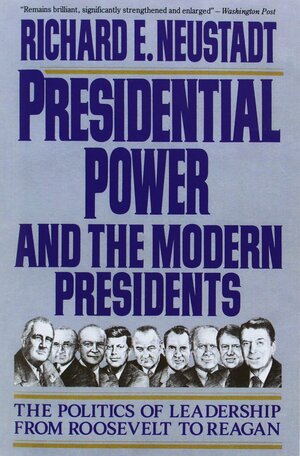 Presidential Power and the Modern Presidents by Richard E. Neustadt