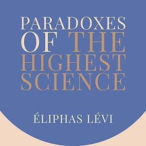 Paradoxes of the Highest Science by Éliphas Lévi, Dennis Logan