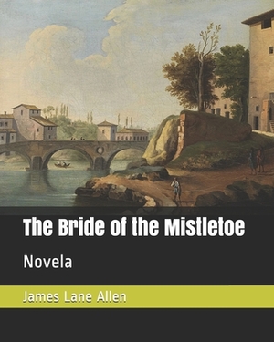 The Bride of the Mistletoe: Novela by James Lane Allen