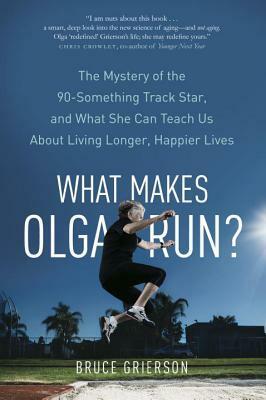 What Makes Olga Run?: The Ageless Track Star Who Is Changing Everything We Know about Health, Fitness and Life by Bruce Grierson