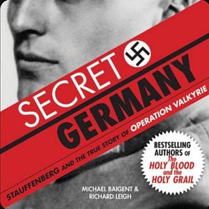 Secret Germany: Stauffenberg & the True Story of Operation Valkyrie by Michael Baigent, Richard Leigh