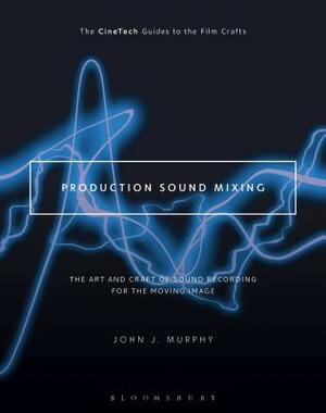 Production Sound Mixing: The Art and Craft of Sound Recording for the Moving Image by John J. Murphy