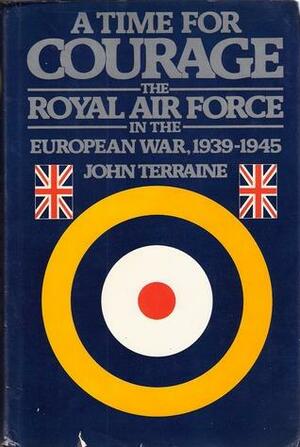 A Time For Courage: The Royal Air Force In The European War, 1939-1945 by John Terraine