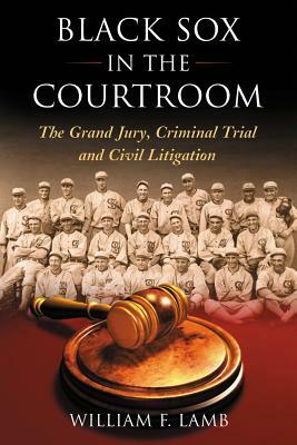 Black Sox in the Courtroom: The Grand Jury, Criminal Trial and Civil Litigation by William F. Lamb