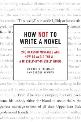 How Not to Write a Novel: 200 Classic Mistakes and How to Avoid Them--A Misstep-By-Misstep Guide by Howard Mittelmark