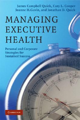 Managing Executive Health: Personal and Corporate Strategies for Sustained Success by James Campbell Quick, Joanne H. Gavin, Cary L. Cooper