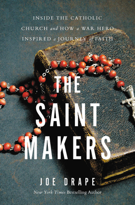 The Saint Makers: Inside the Catholic Church and How a War Hero Inspired a Journey of Faith by Joe Drape