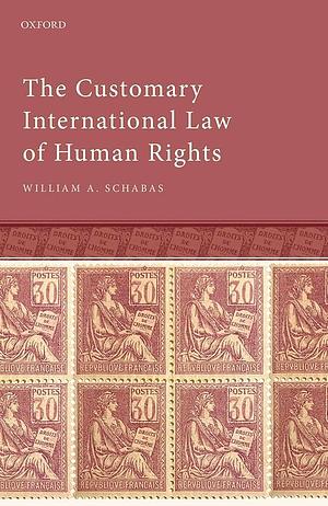 The Customary International Law of Human Rights by William A. Schabas, William Schabas