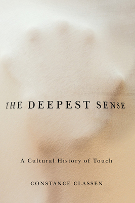 The Deepest Sense: A Cultural History of Touch by Constance Classen