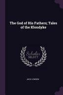 The God of His Fathers; Tales of the Klondyke by Jack London