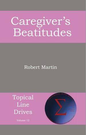 The Caregiver's Beatitudes by Robert Anthony Martin