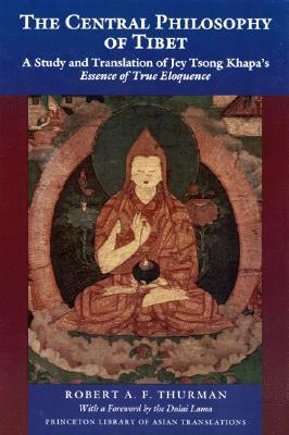The Central Philosophy of Tibet: A Study and Translation of Jey Tsong Khapa's Essence of True Eloquence by Robert A.F. Thurman