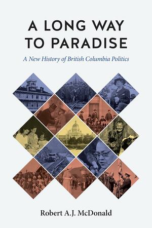 A Long Way to Paradise: A New History of British Columbia Politics by Tina Loo, Robert A.J. McDonald