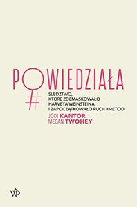 Powiedziała. Śledztwo, które zdemaskowało Harveya Weinsteina i zapoczątkowało ruch #MeToo by Adrian Stachowski, Jodi Kantor, Megan Twohey, Paulina Surniak