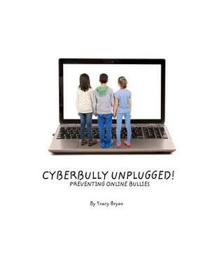 Cyberbully Unplugged! Preventing Online Bullies by Tracy Bryan