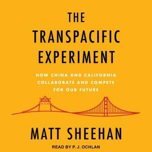 The Transpacific Experiment: How China and California Collaborate and Compete for Our Future by Matt Sheehan