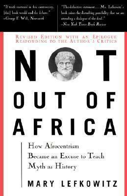 Not Out of Africa: How Afrocentrism Became an Excuse to Teach Myth as History by Mary R. Lefkowitz, Mary R. Lefkowitz