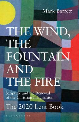 The Wind, the Fountain and the Fire: Scripture and the Renewal of the Christian Imagination: The 2020 Lent Book by Mark Barrett