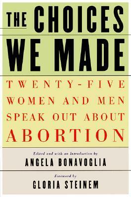 The Choices We Made: Twenty-Five Women and Men Speak Out About Abortion by Gloria Steinem, Angela Bonavoglia