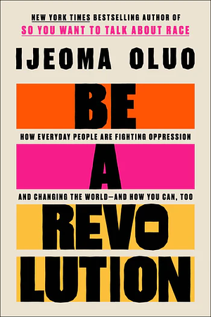 Be a Revolution: How Everyday People Are Fighting Oppression and Changing the World—and How You Can, Too by Ijeoma Oluo