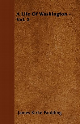 A Life Of Washington - Vol. 2 by James Kirke Paulding