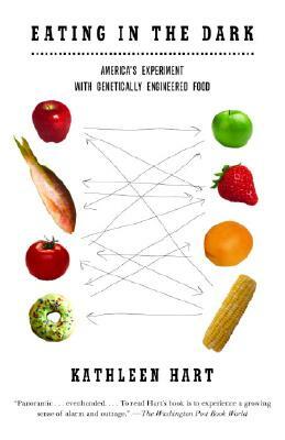 Eating in the Dark: America's Experiment with Genetically Engineered Food by Kathleen Hart